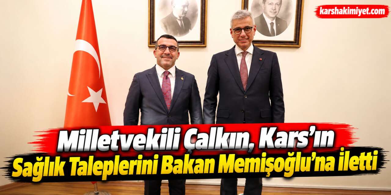 Milletvekili Çalkın, Kars’ın Sağlık Taleplerini Bakan Memişoğlu’na İletti
