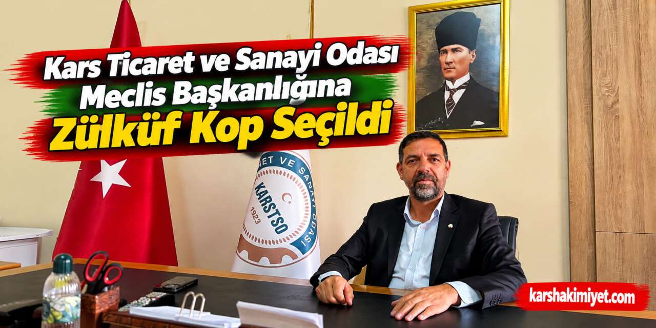 Kars Ticaret ve Sanayi Odası Meclis Başkanlığına Zülküf Kop Seçildi