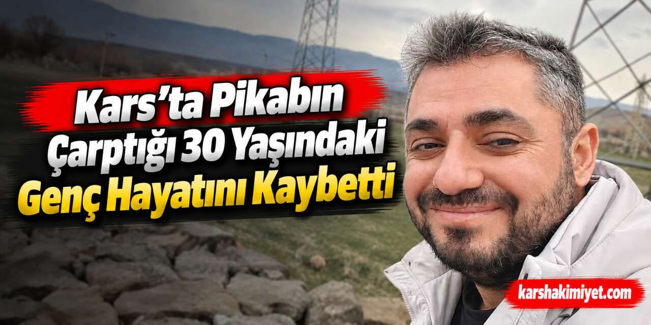 Kars’ta Pikabın Çarptığı 30 Yaşındaki Genç Hayatını Kaybetti