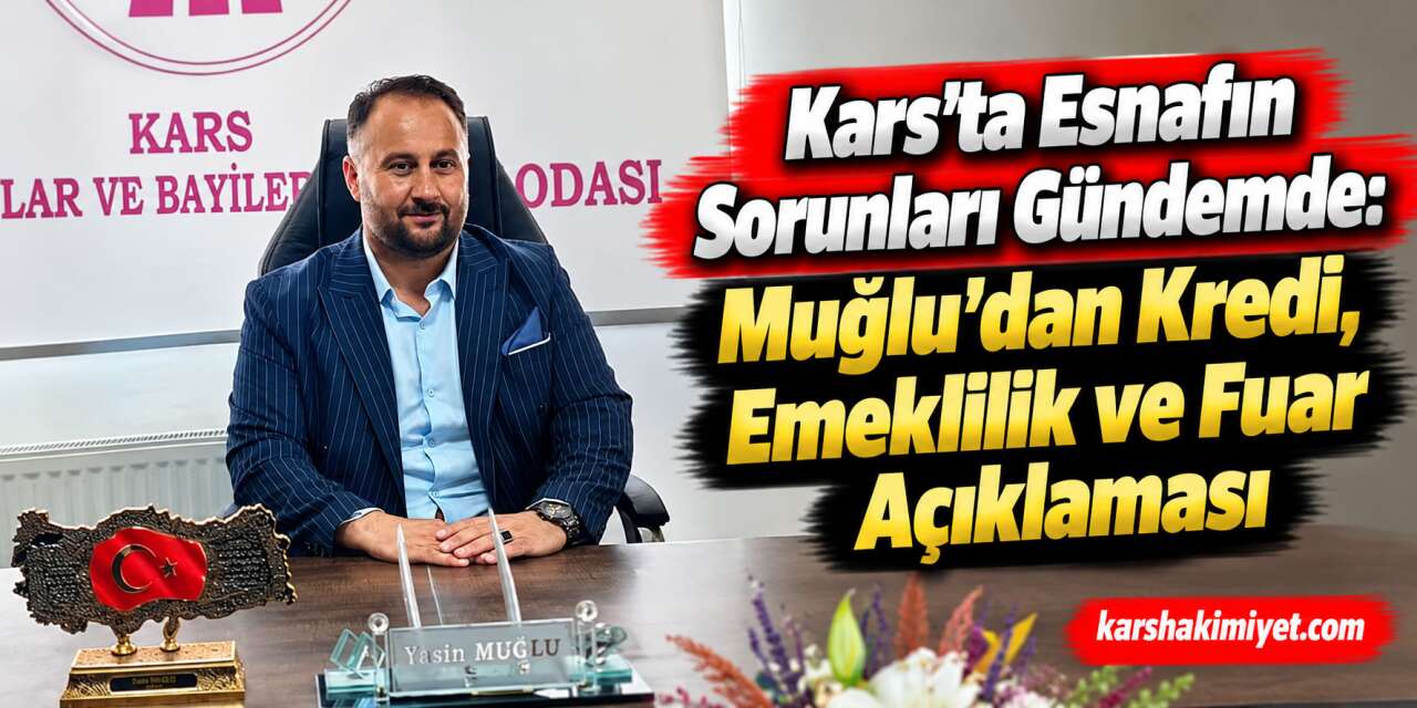 Kars’ta Esnafın Sorunları Gündemde: Muğlu’dan Kredi, Emeklilik ve Fuar Açıklaması