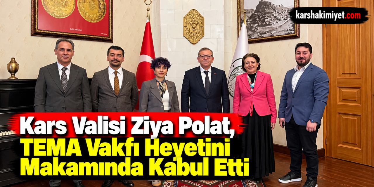 Kars Valisi Ziya Polat, TEMA Vakfı Heyetini Makamında Kabul Etti