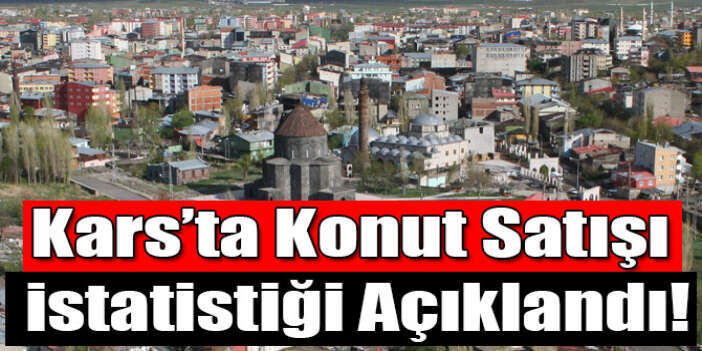 Kars'ta Konut Satışı İstatistiği Açıklandı!