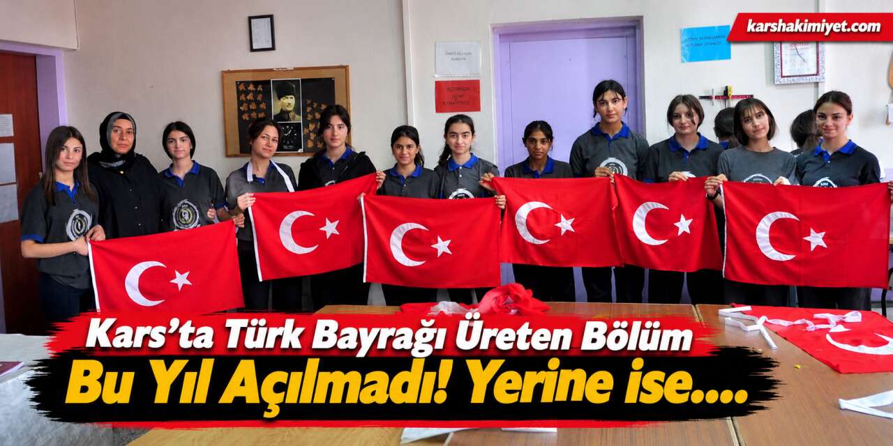 Kars’ta Türk Bayrağı Üreten Bölüm Bu Yıl Açılmadı!