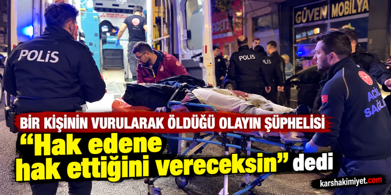 Bir kişinin vurularak öldüğü olayın şüphelisi "Hak edene hak ettiğini vereceksin" dedi