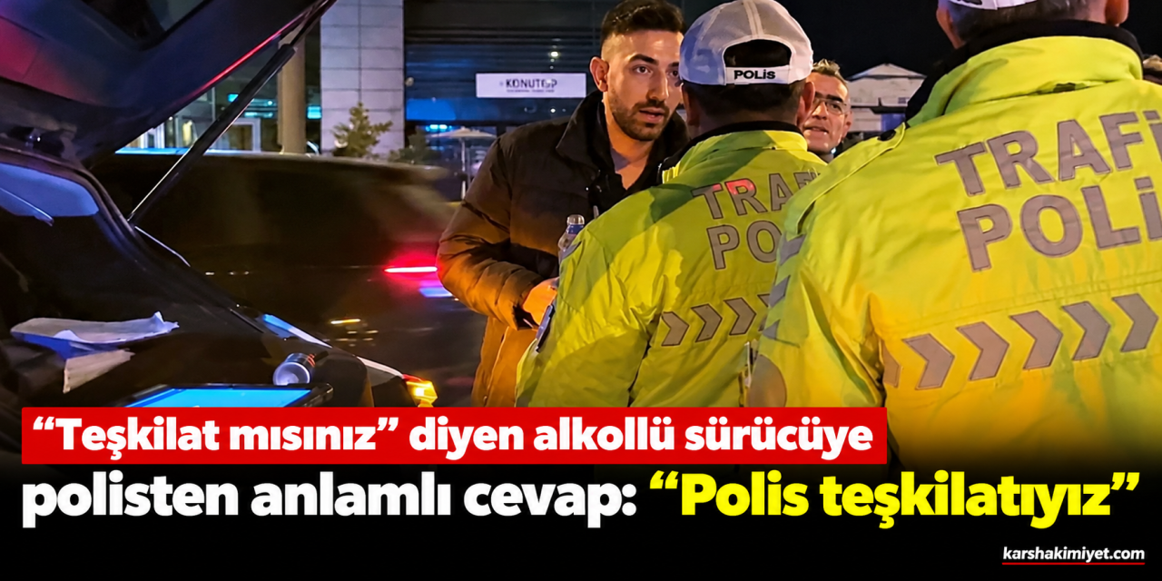 "Teşkilat mısınız" diyen alkollü sürücüye polisten anlamlı cevap: "Polis teşkilatıyız"