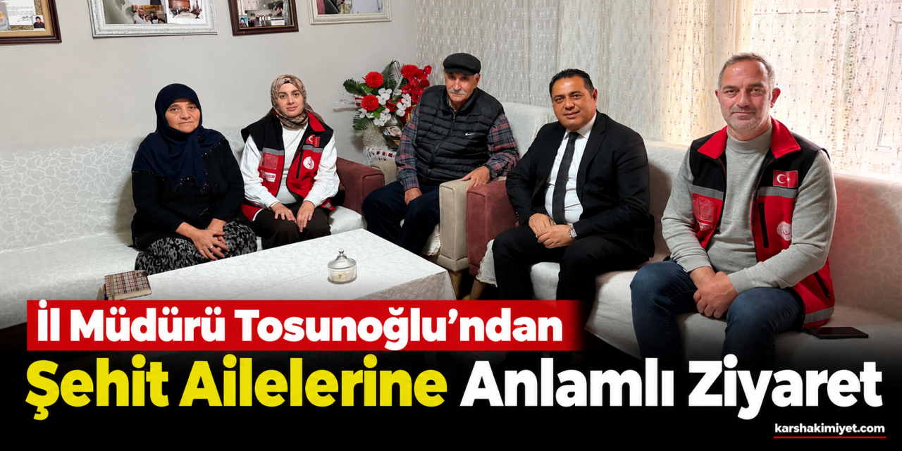 İl Müdürü Tosunoğlu’ndan Şehit Ailelerine Anlamlı Ziyaret