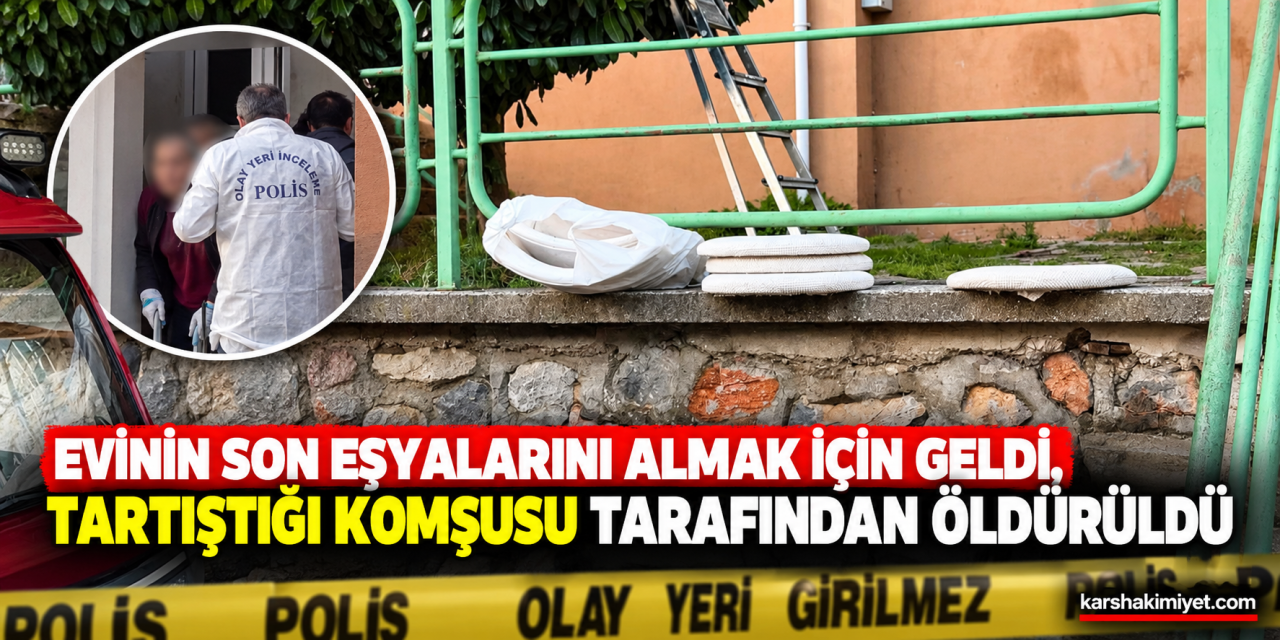 Evinin son eşyalarını almak için geldi, tartıştığı komşusu tarafından öldürüldü