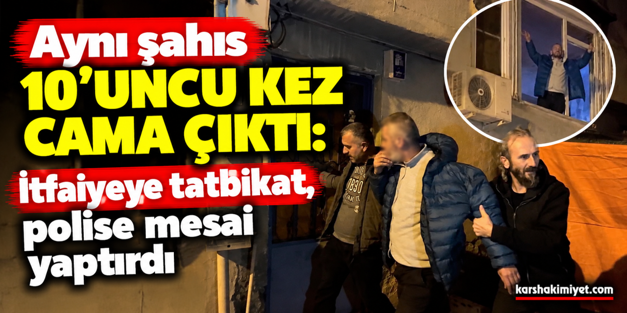 Aynı şahıs 10'uncu kez cama çıktı: İtfaiyeye tatbikat, polise mesai yaptırdı