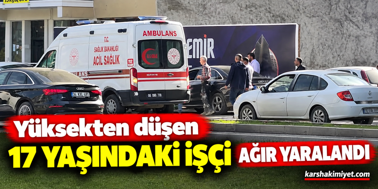 Yüksekten düşen 17 yaşındaki işçi ağır yaralandı