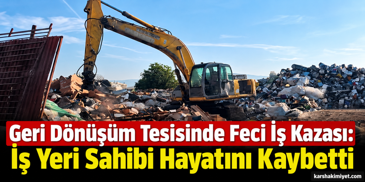 Geri Dönüşüm Tesisinde Feci İş Kazası: İş Yeri Sahibi Hayatını Kaybetti