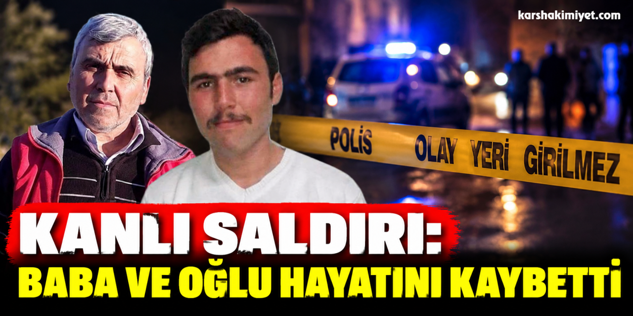 Kanlı saldırı: Baba ve oğlu hayatını kaybetti