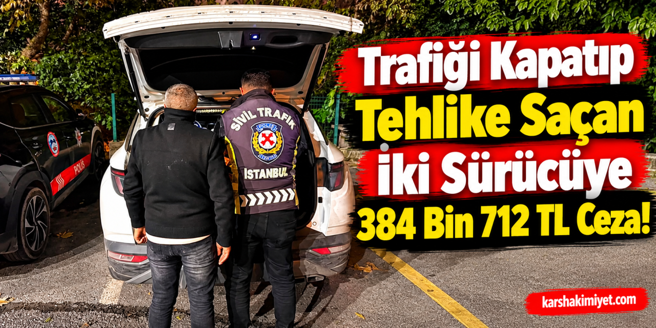 Trafiği Kapatıp Tehlike Saçan İki Sürücüye 384 Bin 712 TL Ceza!