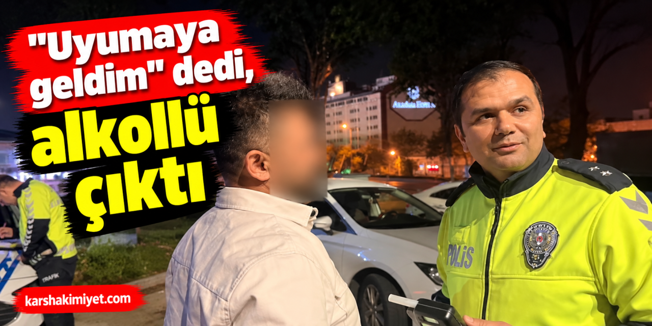 "Uyumaya geldim" dedi, alkollü çıktı