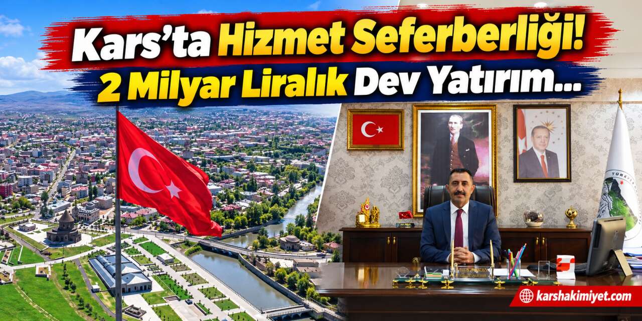 Kars’ta Hizmet Seferberliği! 2 Milyar Liralık Dev Yatırım...