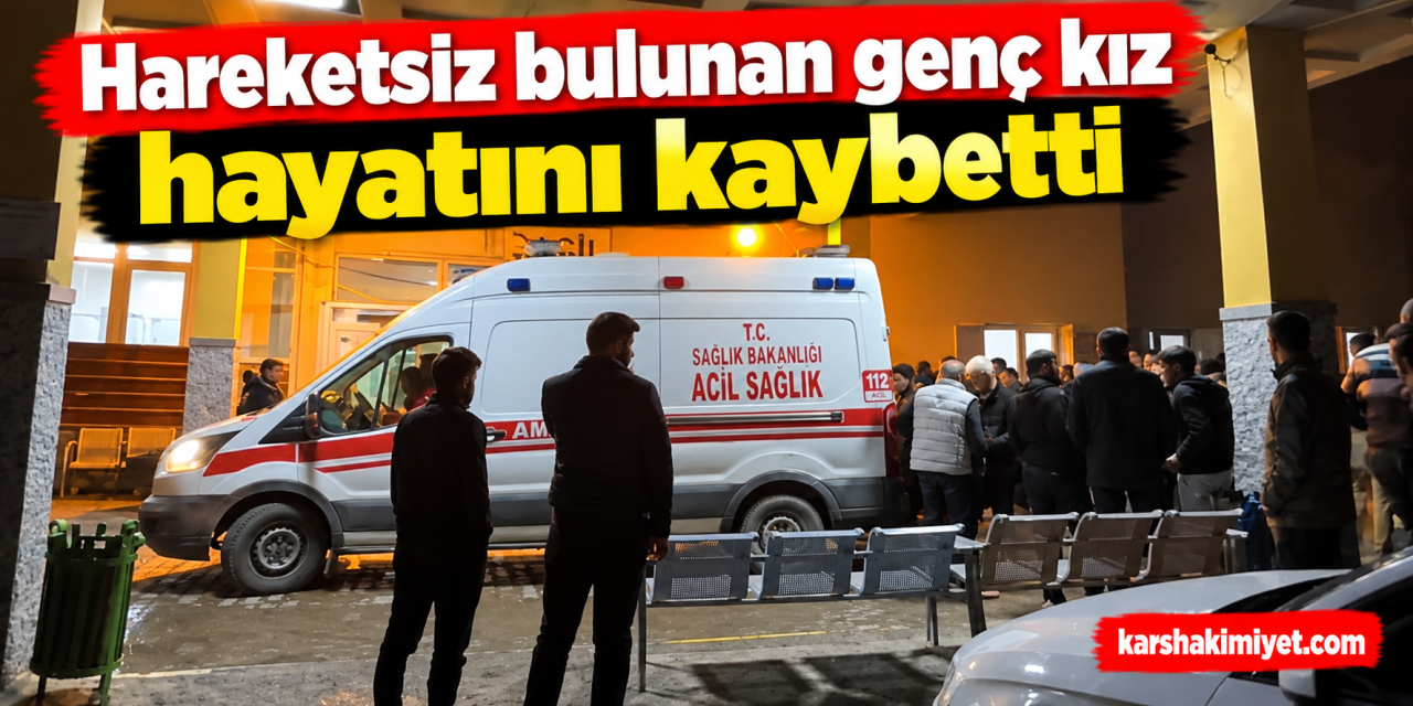 Hareketsiz bulunan genç kız hayatını kaybetti