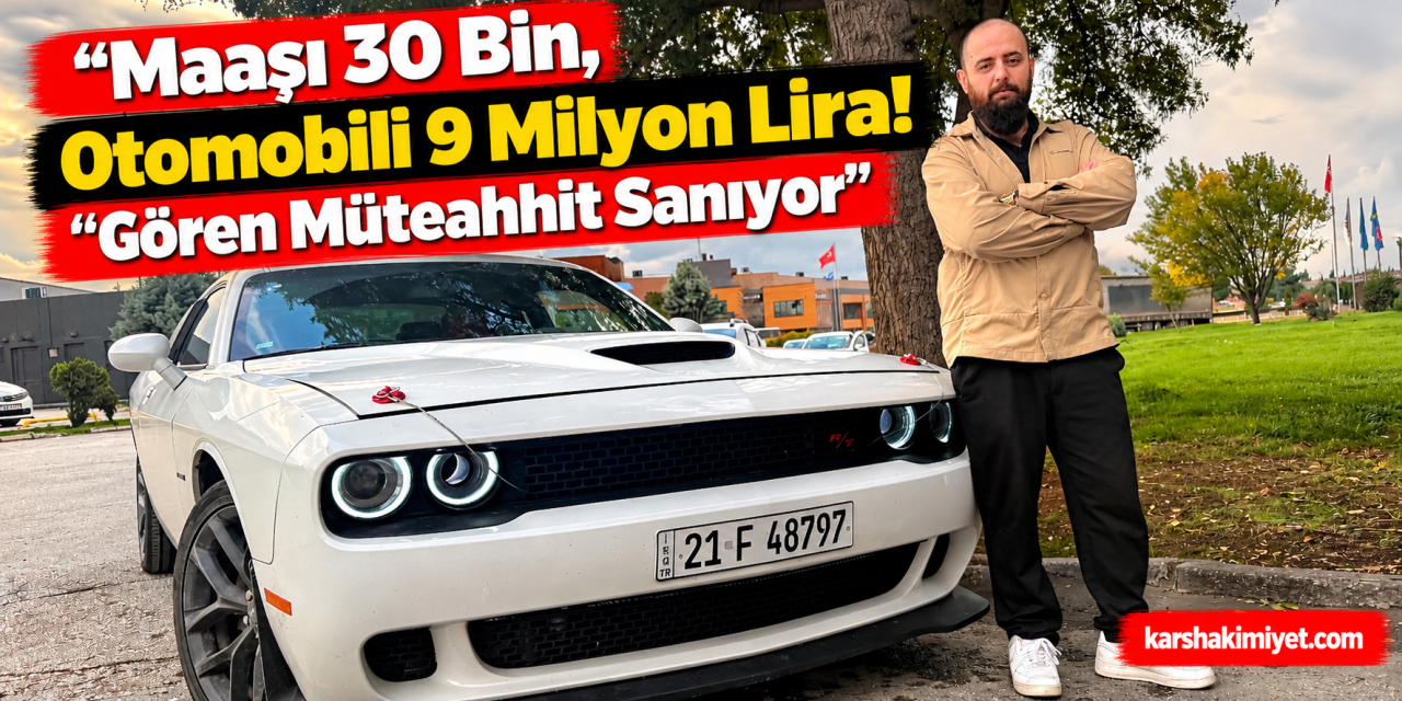 “Maaşı 30 Bin, Otomobili 9 Milyon Lira! Gören Müteahhit Sanıyor”