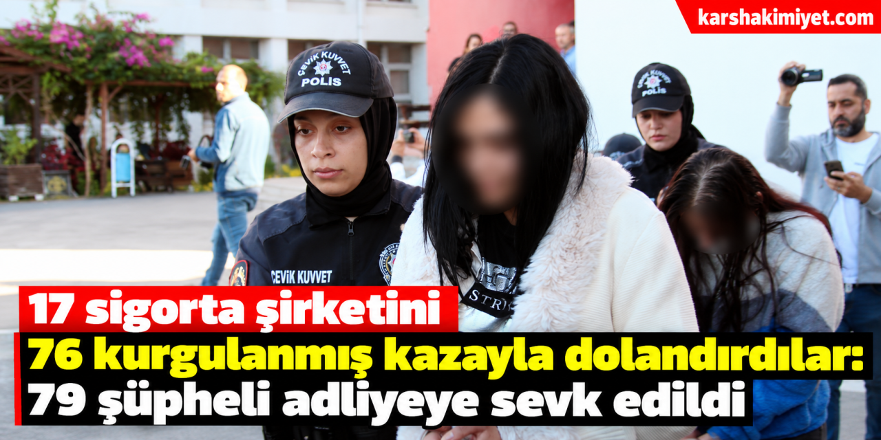 17 sigorta şirketini 76 kurgulanmış kazayla dolandırdılar: 79 şüpheli adliyeye sevk edildi