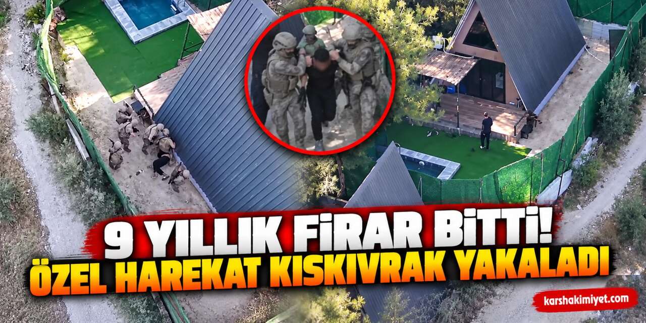 9 Yıllık Firar Bitti! Özel Harekat Kıskıvrak Yakaladı