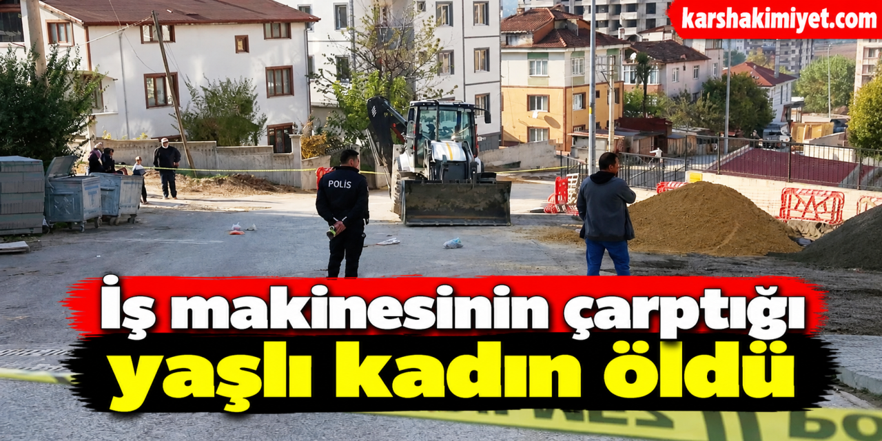 İş makinesinin çarptığı yaşlı kadın öldü