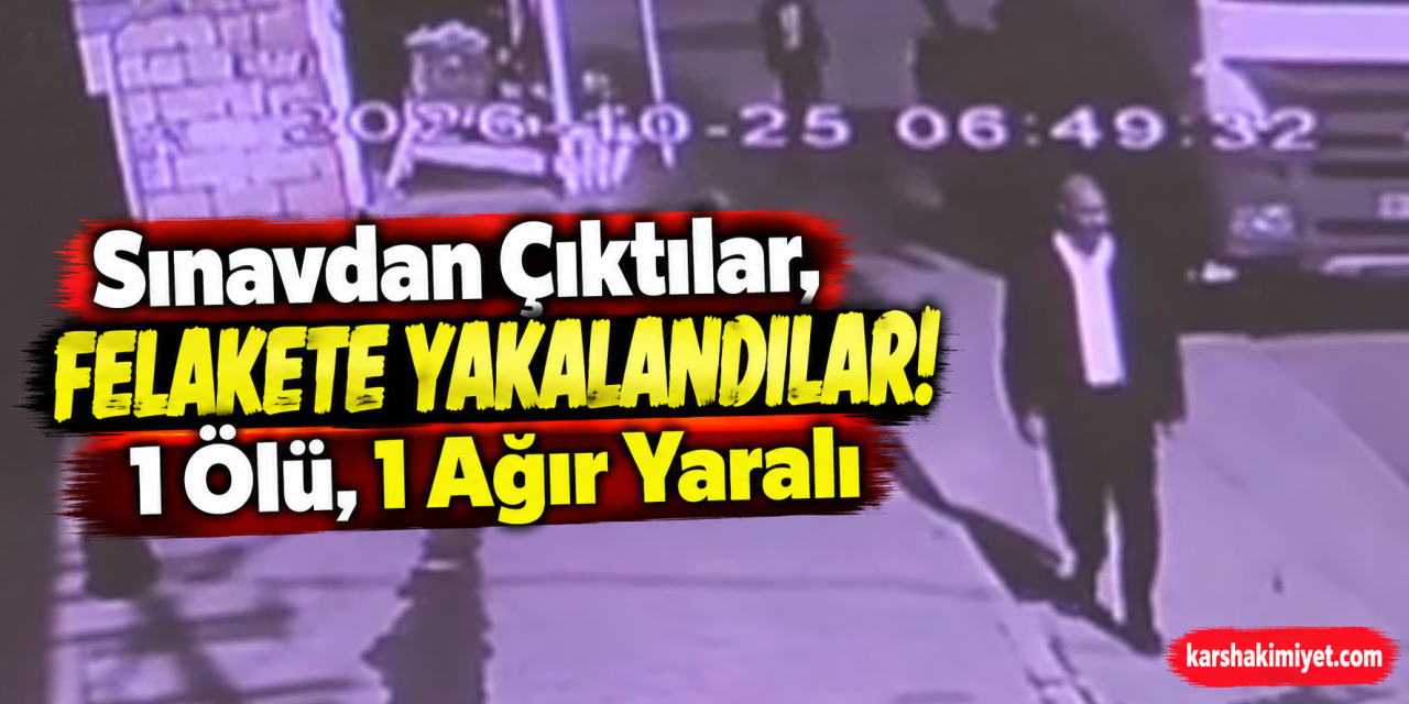 Sınavdan Çıktılar, Felakete Yakalandılar! 1 Ölü, 1 Ağır Yaralı