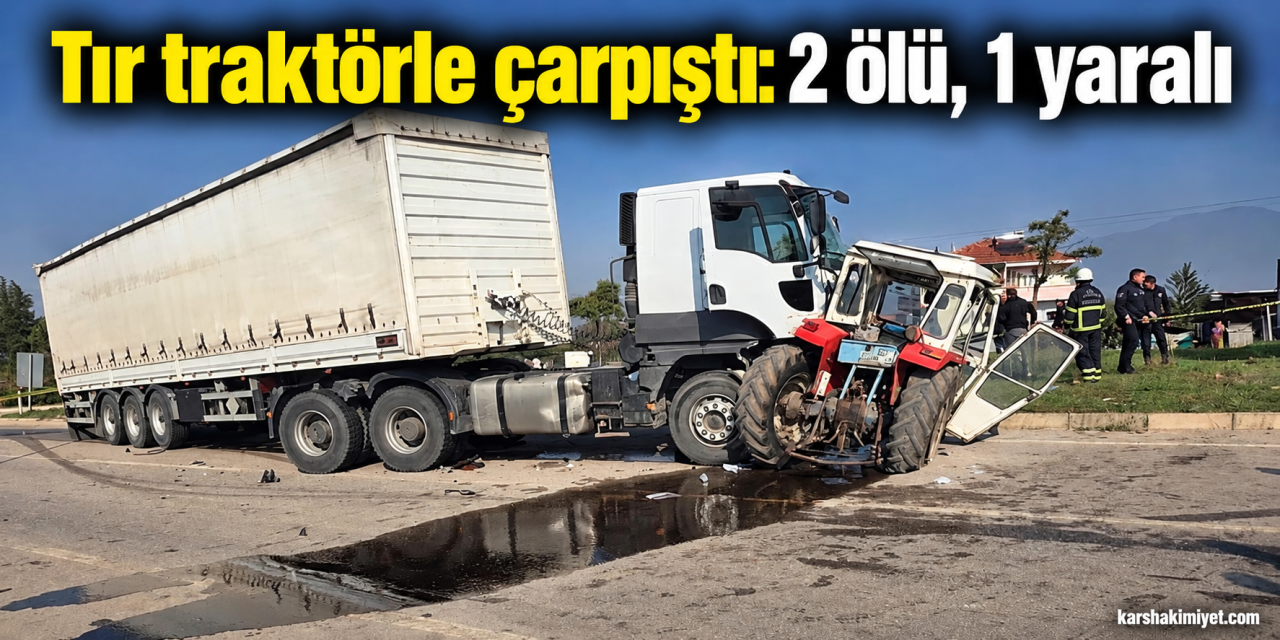 Tır traktörle çarpıştı: 2 ölü, 1 yaralı