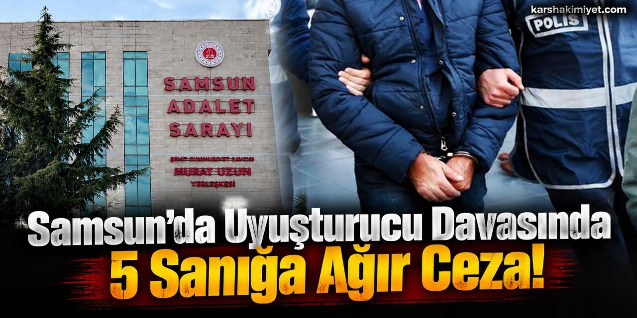 Samsun’da Uyuşturucu Davasında 5 Sanığa Ağır Ceza!