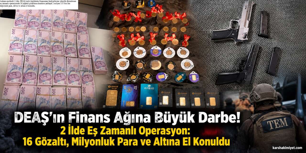 DEAŞ’ın Finans Ağına Büyük Darbe! 2 İlde Eş Zamanlı Operasyon: 16 Gözaltı, Milyonluk Para ve Altına El Konuldu