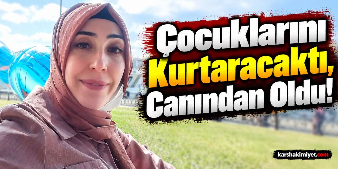 Çocuklarını Kurtaracaktı, Canından Oldu!