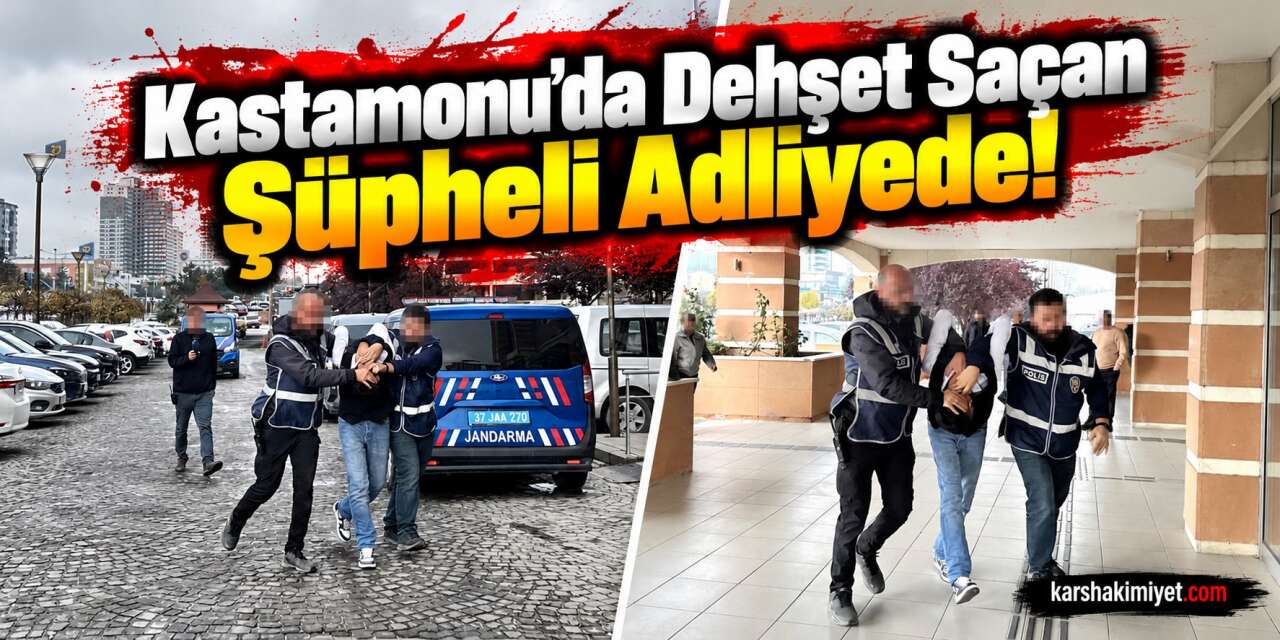 Kastamonu'da Dehşet Saçan Şüpheli Adliyede!