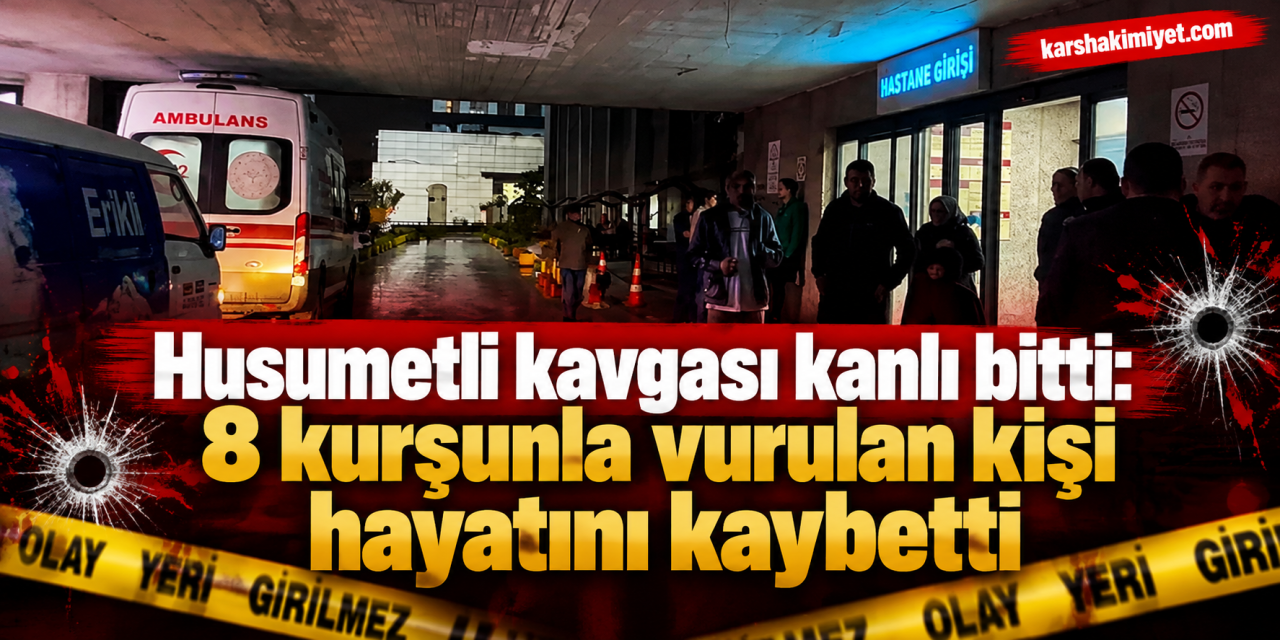 Husumetli kavgası kanlı bitti: 8 kurşunla vurulan kişi hayatını kaybetti