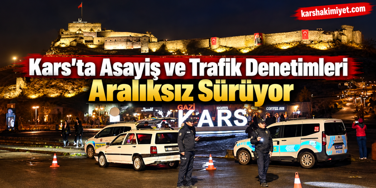 Kars’ta Asayiş ve Trafik Denetimleri Aralıksız Sürüyor