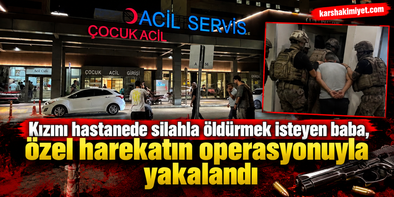 Kızını hastanede silahla öldürmek isteyen baba, özel harekatın operasyonuyla yakalandı