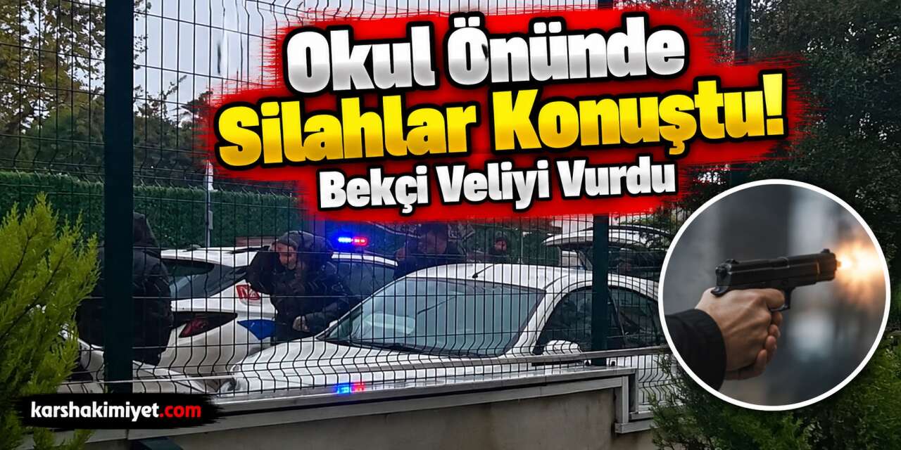 Okul Önünde Silahlar Konuştu! Bekçi Veliyi Vurdu