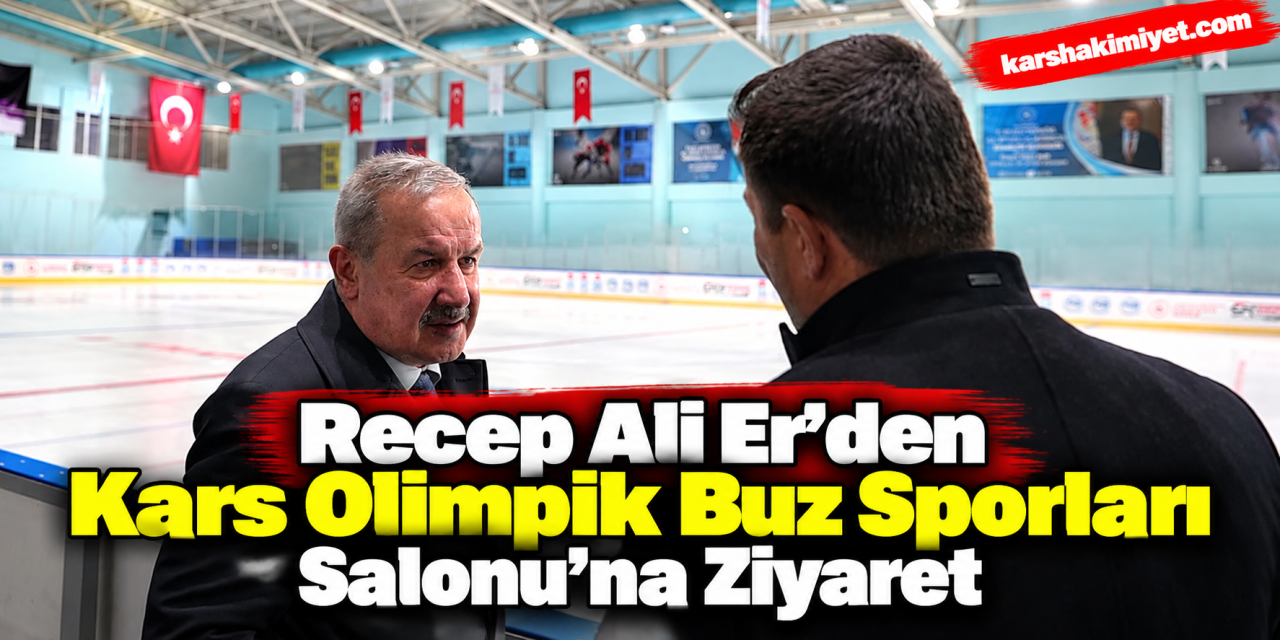 Recep Ali Er’den Kars Olimpik Buz Sporları Salonu’na Ziyaret