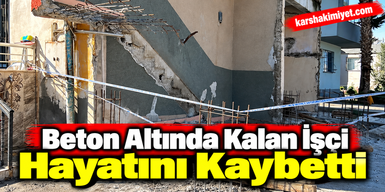 Beton altında kalan işçi hayatını kaybetti