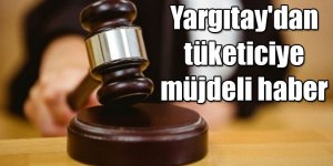 Yargıtay'dan tüketiciye müjdeli haber