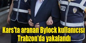 Kars'ta aranan Bylock kullanıcısı Trabzon'da yakalandı