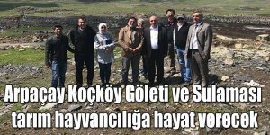 Arpaçay Koçköy Göleti ve Sulaması tarım hayvancılığa hayat verecek