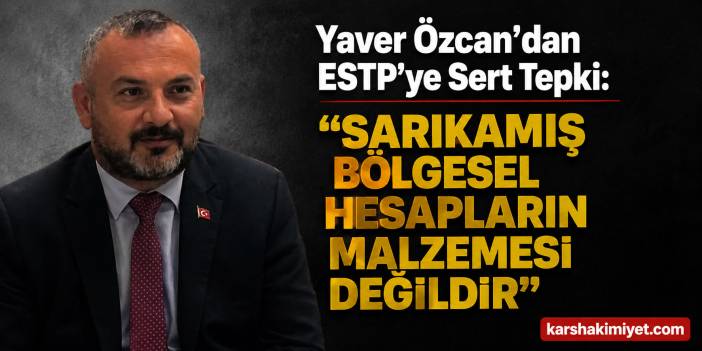 Yaver Özcan’dan ESTP’ye Sert Tepki: “Sarıkamış Bölgesel Hesapların Malzemesi Değildir”