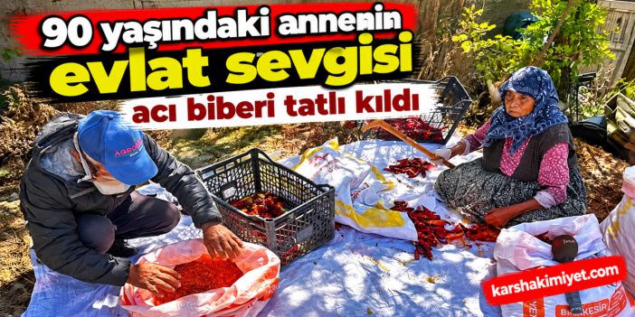 90 yaşındaki annenin evlat sevgisi acı biberi tatlı kıldı